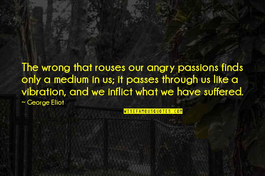 Vibrations Quotes By George Eliot: The wrong that rouses our angry passions finds