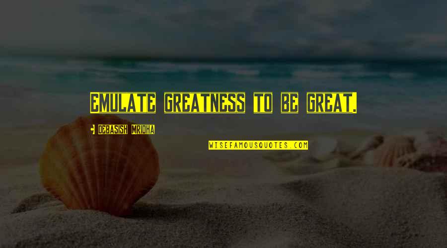 Vibrators Quotes By Debasish Mridha: Emulate greatness to be great.