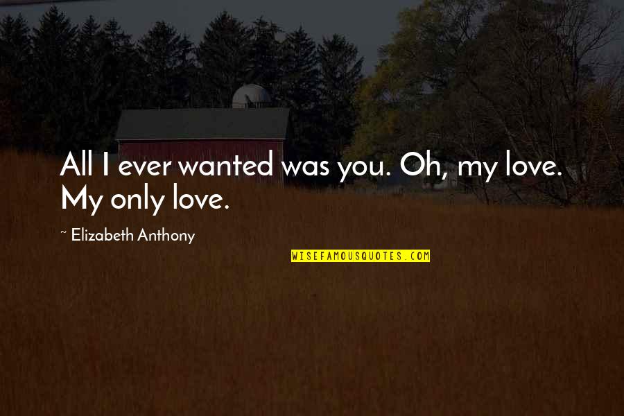 Vibratory Quotes By Elizabeth Anthony: All I ever wanted was you. Oh, my