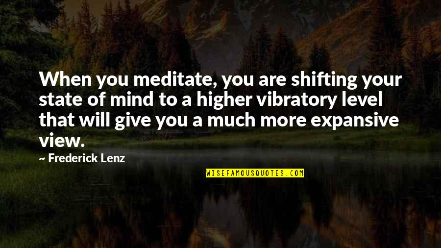 Vibratory Quotes By Frederick Lenz: When you meditate, you are shifting your state