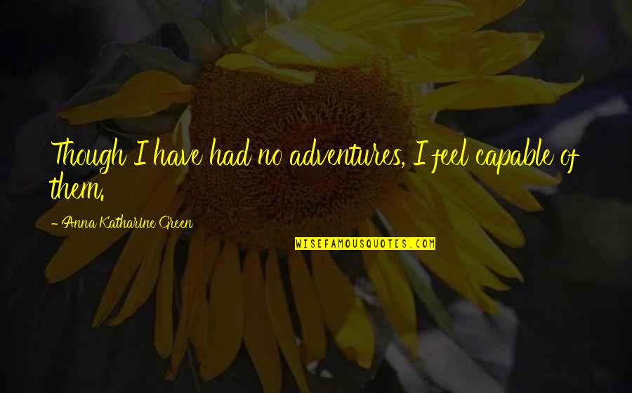 Vibrazioni Productions Quotes By Anna Katharine Green: Though I have had no adventures, I feel