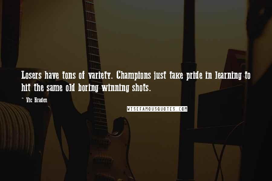 Vic Braden quotes: Losers have tons of variety. Champions just take pride in learning to hit the same old boring winning shots.