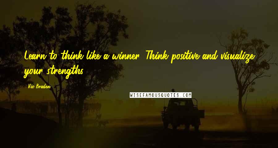 Vic Braden quotes: Learn to think like a winner. Think positive and visualize your strengths.