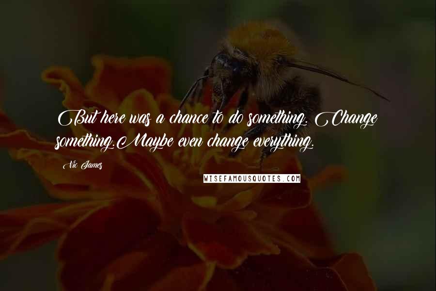 Vic James quotes: But here was a chance to do something. Change something.Maybe even change everything.