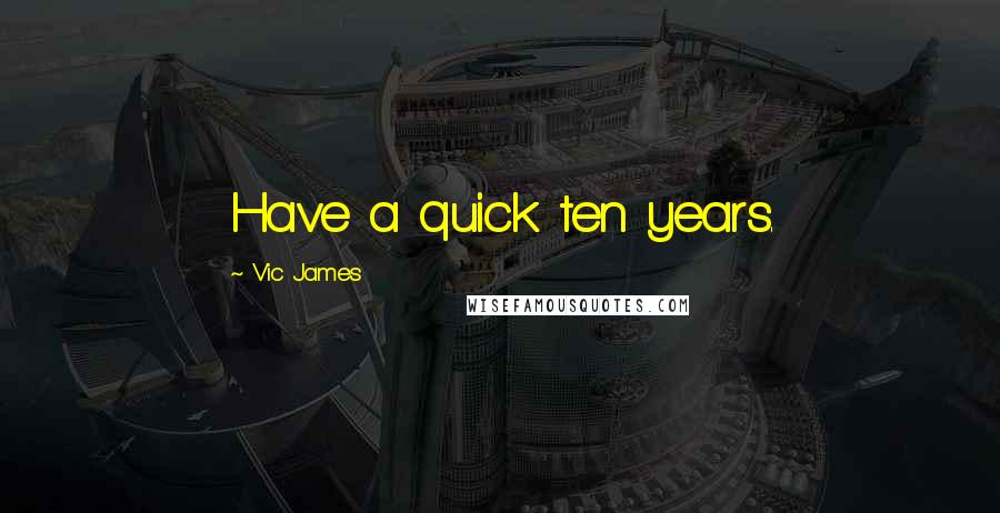 Vic James quotes: Have a quick ten years.