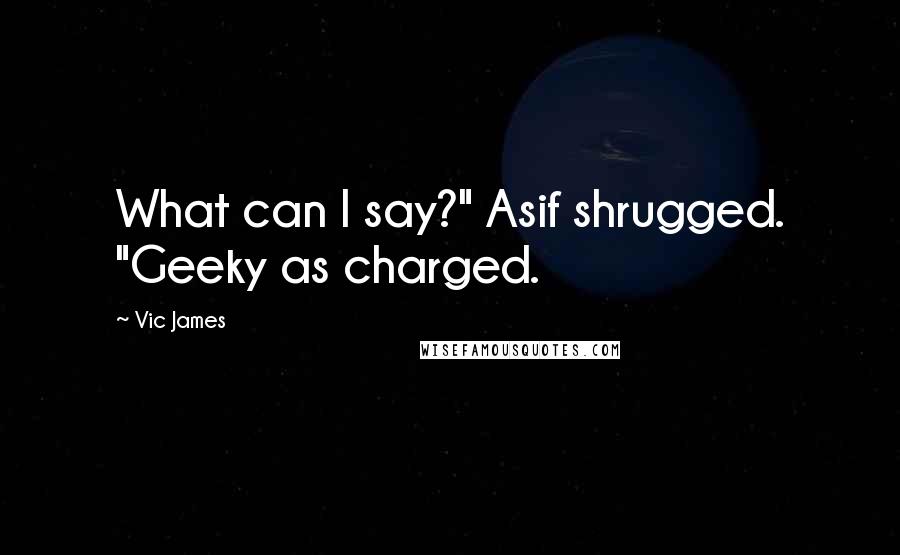 Vic James quotes: What can I say?" Asif shrugged. "Geeky as charged.