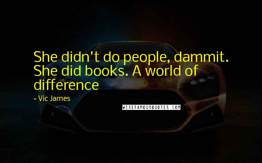 Vic James quotes: She didn't do people, dammit. She did books. A world of difference