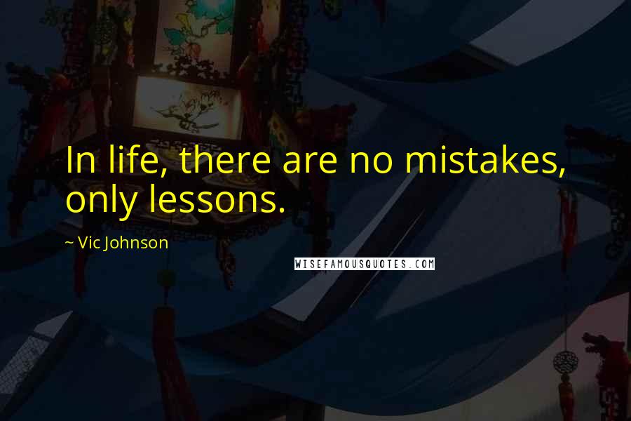 Vic Johnson quotes: In life, there are no mistakes, only lessons.