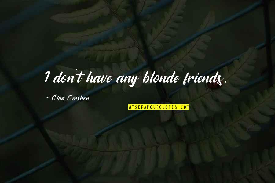 Vic Mackey Famous Quotes By Gina Gershon: I don't have any blonde friends. Vic Mackey Famous Quotes By Gina Gershon: I don't have any blonde friends.