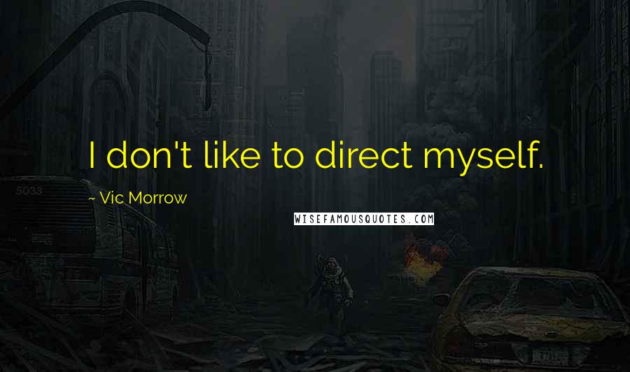Vic Morrow quotes: I don't like to direct myself.