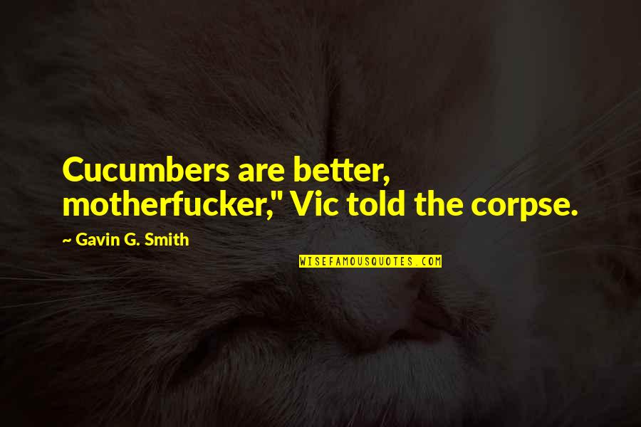 Vic Quotes By Gavin G. Smith: Cucumbers are better, motherfucker," Vic told the corpse.