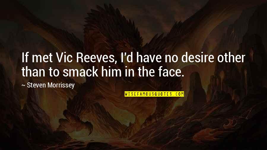 Vic Quotes By Steven Morrissey: If met Vic Reeves, I'd have no desire