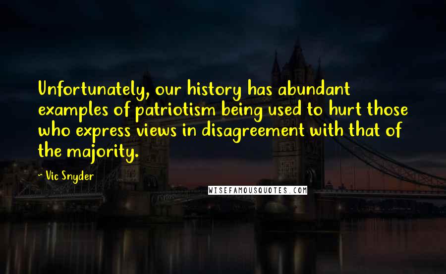 Vic Snyder quotes: Unfortunately, our history has abundant examples of patriotism being used to hurt those who express views in disagreement with that of the majority.