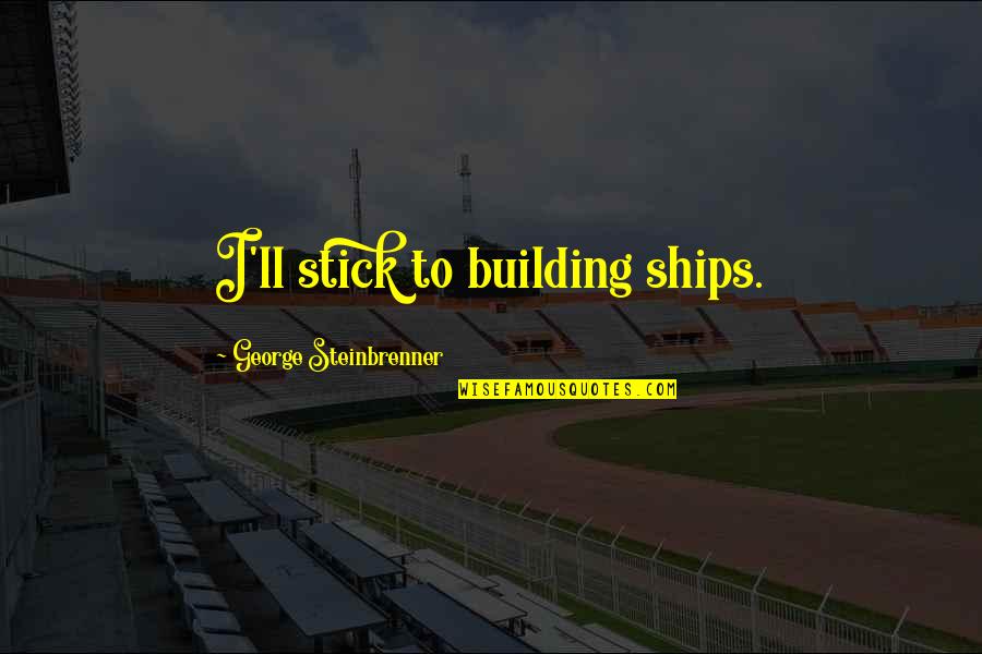 Vicar Of Baghdad Quotes By George Steinbrenner: I'll stick to building ships. Vicar Of Baghdad Quotes By George Steinbrenner: I'll stick to building ships.