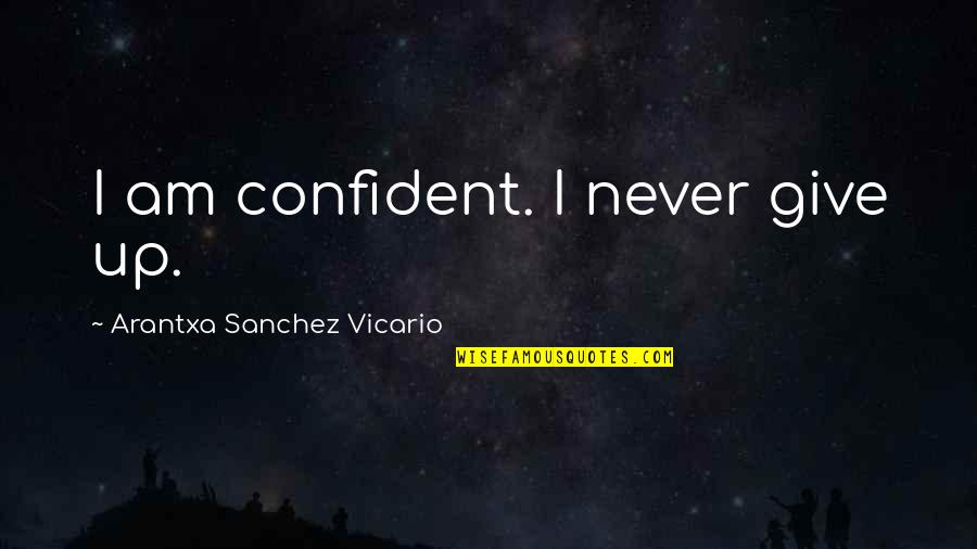 Vicario Quotes By Arantxa Sanchez Vicario: I am confident. I never give up.
