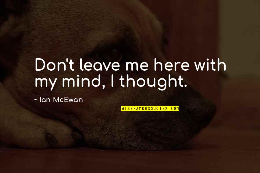 Vicarious Experience Quotes By Ian McEwan: Don't leave me here with my mind, I