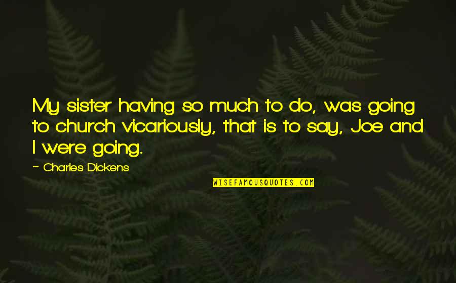 Vicarious Quotes By Charles Dickens: My sister having so much to do, was