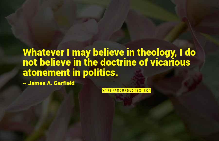 Vicarious Quotes By James A. Garfield: Whatever I may believe in theology, I do
