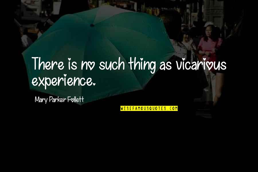 Vicarious Quotes By Mary Parker Follett: There is no such thing as vicarious experience.