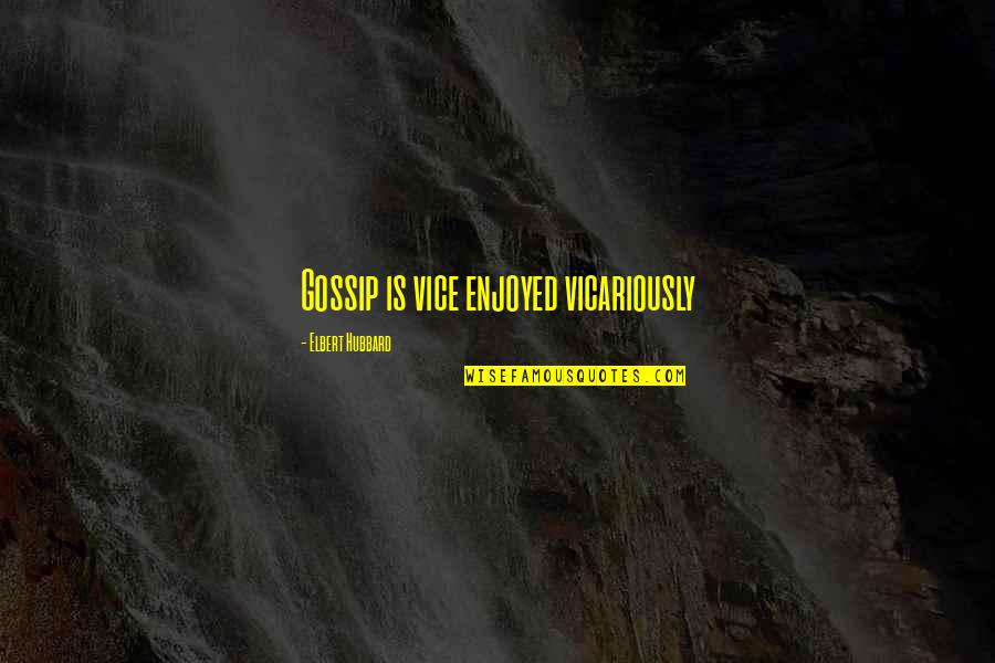 Vicariously Quotes By Elbert Hubbard: Gossip is vice enjoyed vicariously