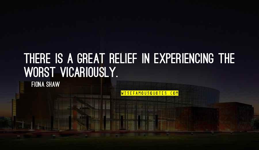 Vicariously Quotes By Fiona Shaw: There is a great relief in experiencing the