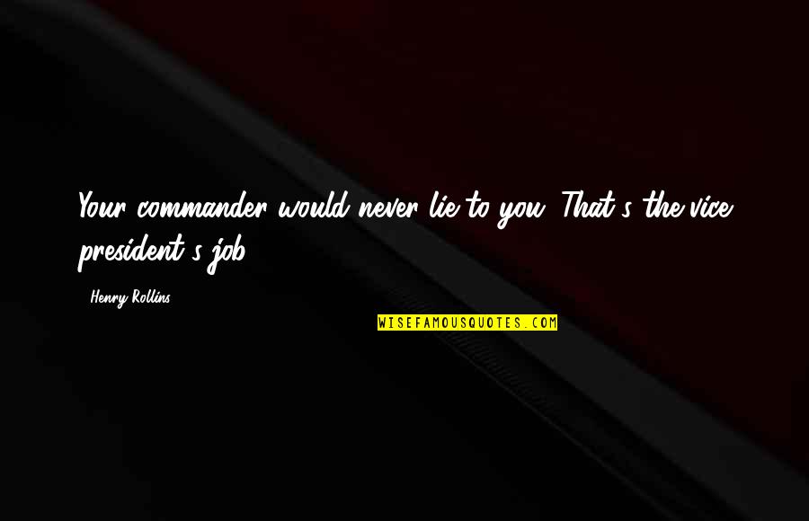 Vice President Job Quotes By Henry Rollins: Your commander would never lie to you. That's