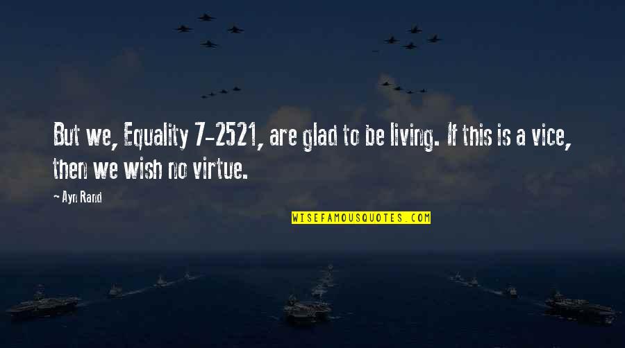 Vice Quotes By Ayn Rand: But we, Equality 7-2521, are glad to be