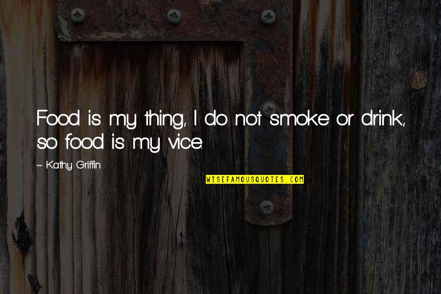 Vice Quotes By Kathy Griffin: Food is my thing, I do not smoke