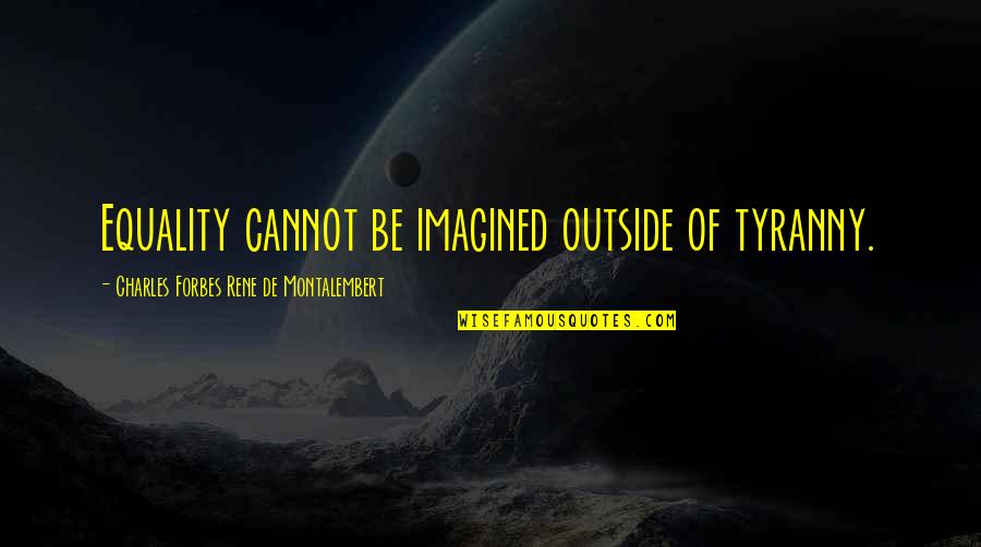 Vicedomini Fur Quotes By Charles Forbes Rene De Montalembert: Equality cannot be imagined outside of tyranny. Vicedomini Fur Quotes By Charles Forbes Rene De Montalembert: Equality cannot be imagined outside of tyranny.