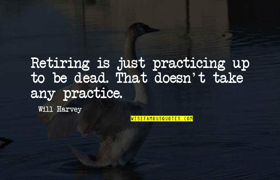 Vicencio Dentist Quotes By Will Harvey: Retiring is just practicing up to be dead.