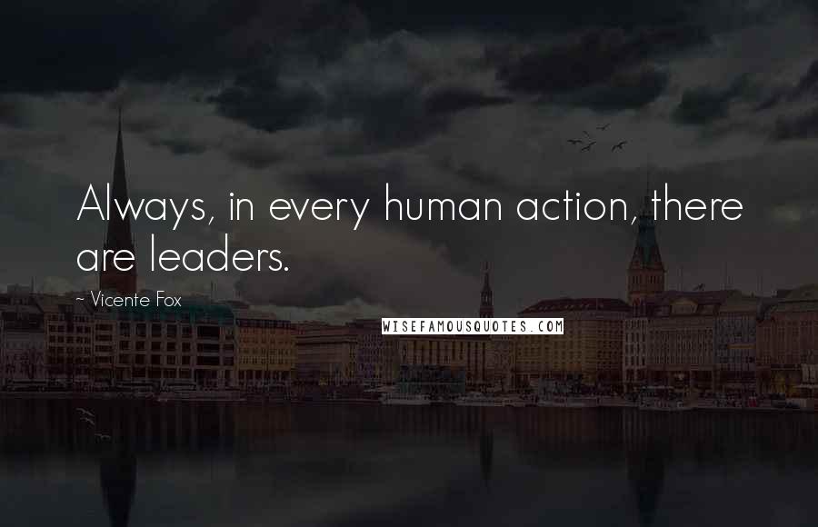 Vicente Fox quotes: Always, in every human action, there are leaders.