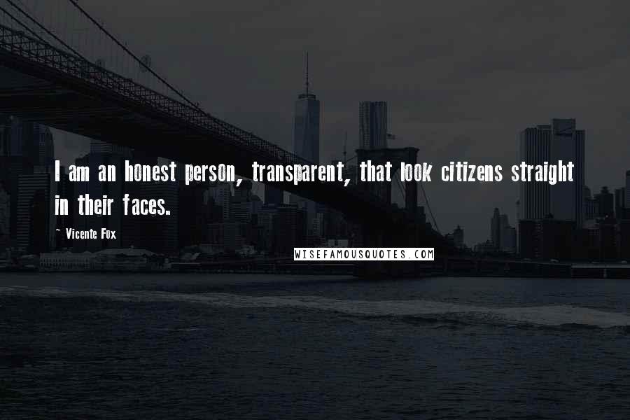 Vicente Fox quotes: I am an honest person, transparent, that look citizens straight in their faces.