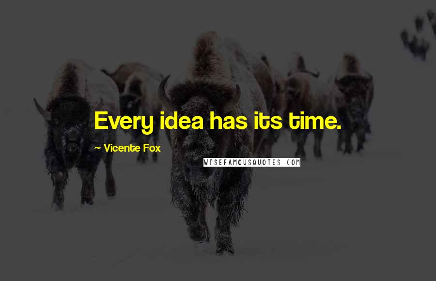 Vicente Fox quotes: Every idea has its time.