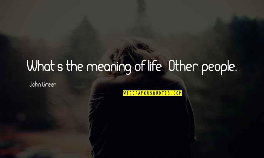 Vicente Guerrero Quotes By John Green: What's the meaning of life? Other people.