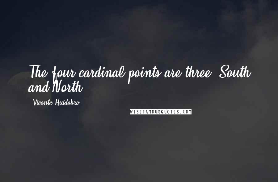 Vicente Huidobro quotes: The four cardinal points are three: South and North.