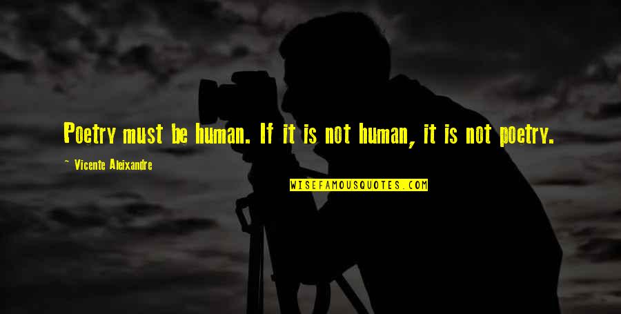 Vicente Quotes By Vicente Aleixandre: Poetry must be human. If it is not