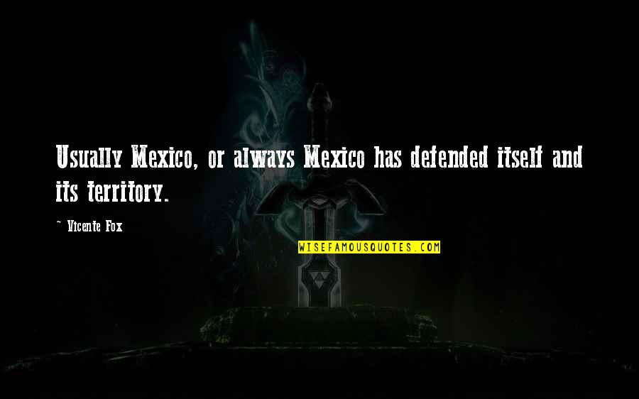 Vicente Quotes By Vicente Fox: Usually Mexico, or always Mexico has defended itself