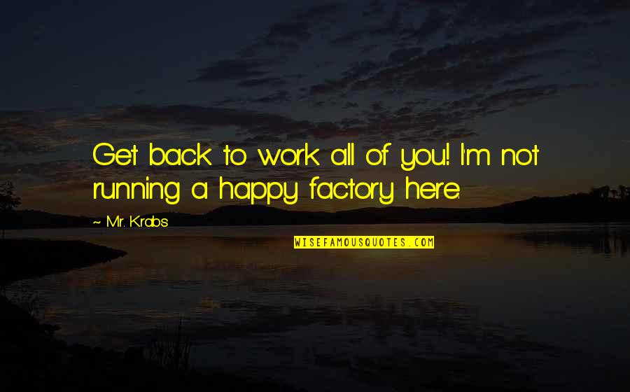 Vicentino Edumax Quotes By Mr. Krabs: Get back to work all of you! I'm
