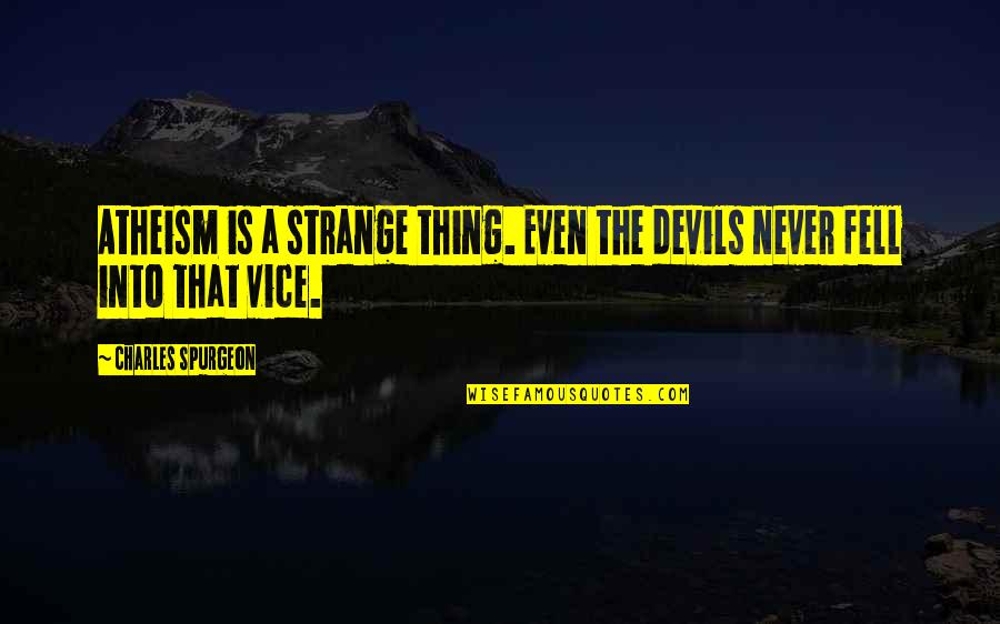 Vices Quotes By Charles Spurgeon: Atheism is a strange thing. Even the devils