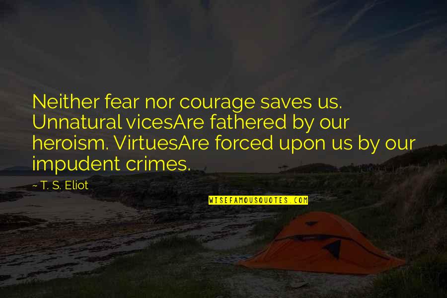 Vices Virtues Quotes By T. S. Eliot: Neither fear nor courage saves us. Unnatural vicesAre