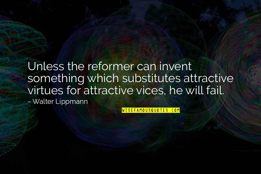 Vices Virtues Quotes By Walter Lippmann: Unless the reformer can invent something which substitutes