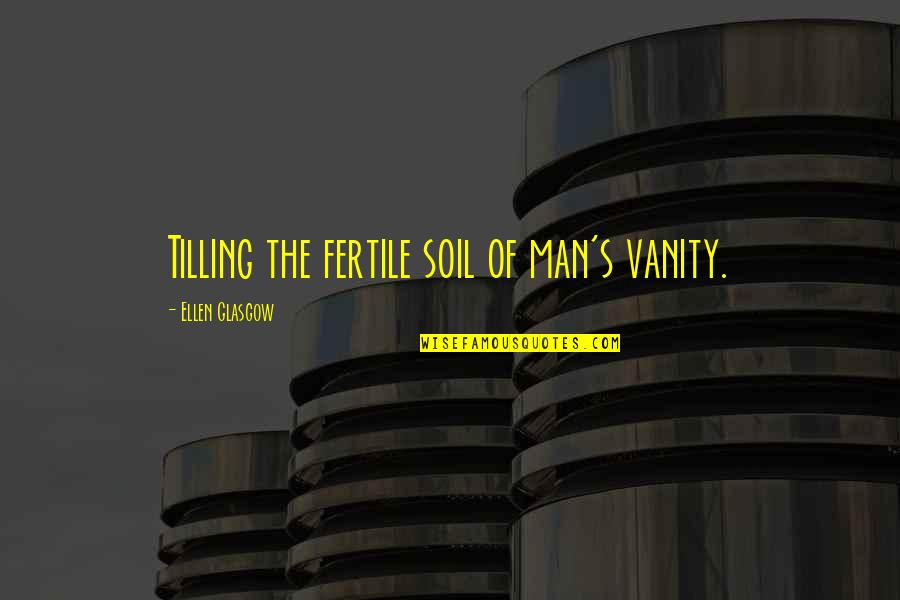 Viceversa Quotes By Ellen Glasgow: Tilling the fertile soil of man's vanity.