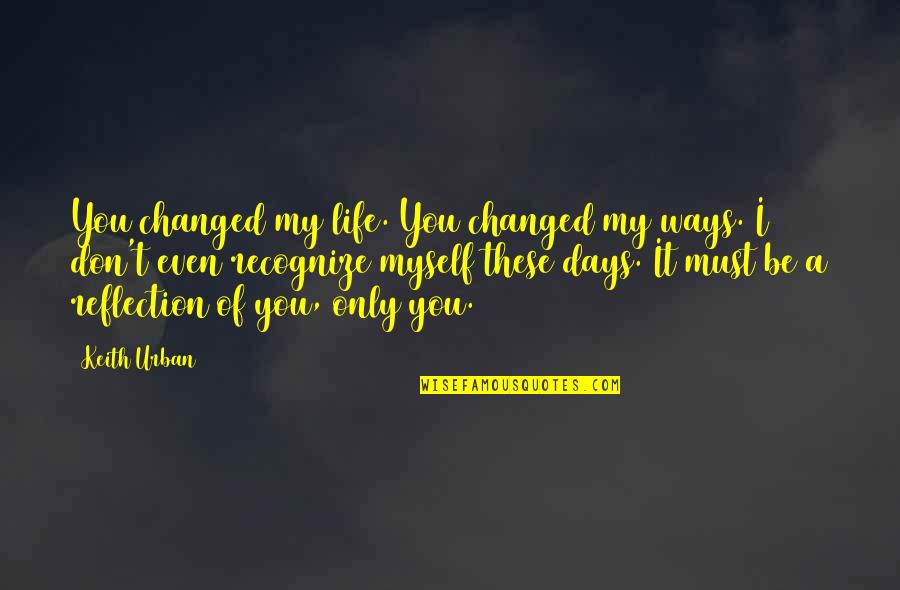 Vichwa Vikubwa Quotes By Keith Urban: You changed my life. You changed my ways. Vichwa Vikubwa Quotes By Keith Urban: You changed my life. You changed my ways.