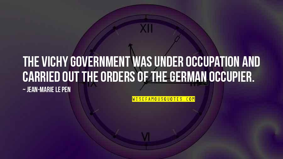 Vichy Quotes By Jean-Marie Le Pen: The Vichy government was under occupation and carried Vichy Quotes By Jean-Marie Le Pen: The Vichy government was under occupation and carried