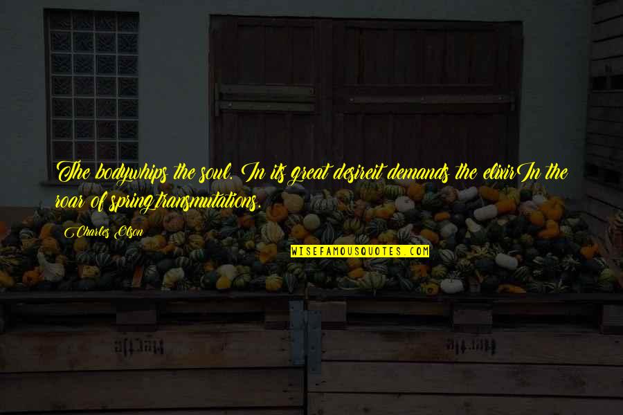Vicinal Halide Quotes By Charles Olson: The bodywhips the soul. In its great desireit Vicinal Halide Quotes By Charles Olson: The bodywhips the soul. In its great desireit