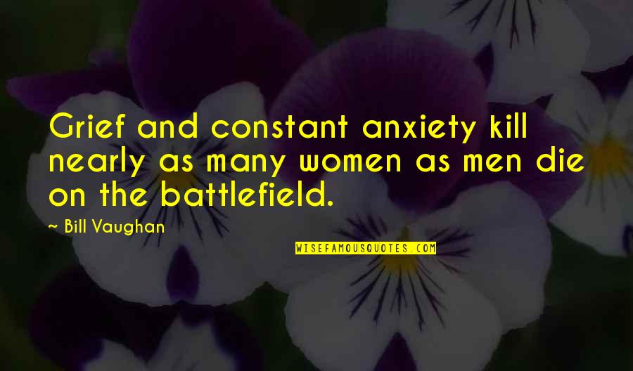 Vicious Pbs Quotes By Bill Vaughan: Grief and constant anxiety kill nearly as many