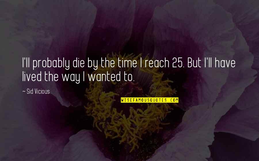 Vicious Quotes By Sid Vicious: I'll probably die by the time I reach