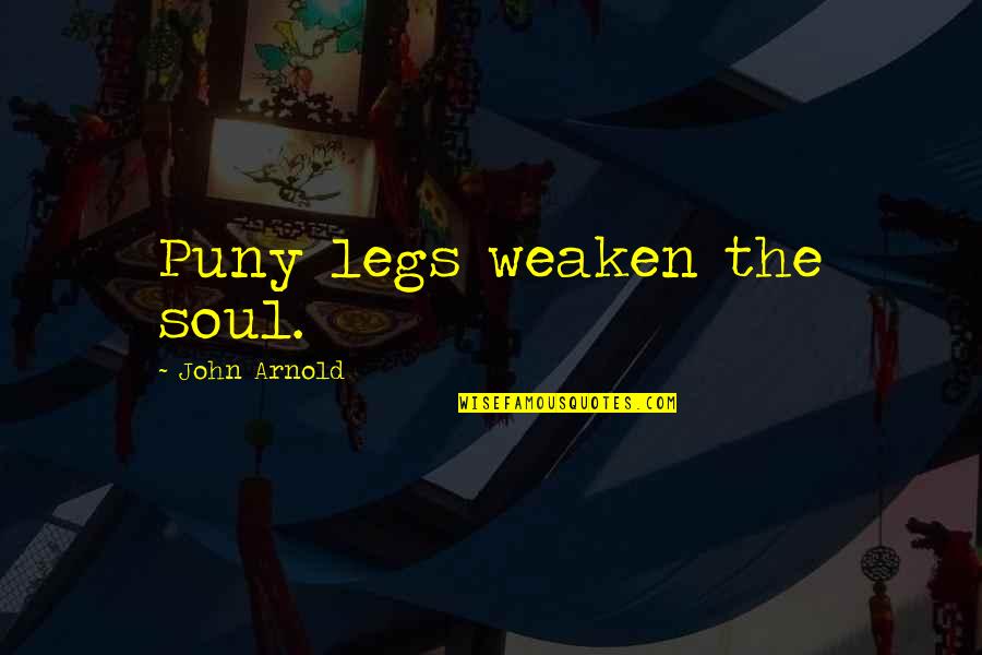 Viciously Attacked Quotes By John Arnold: Puny legs weaken the soul.