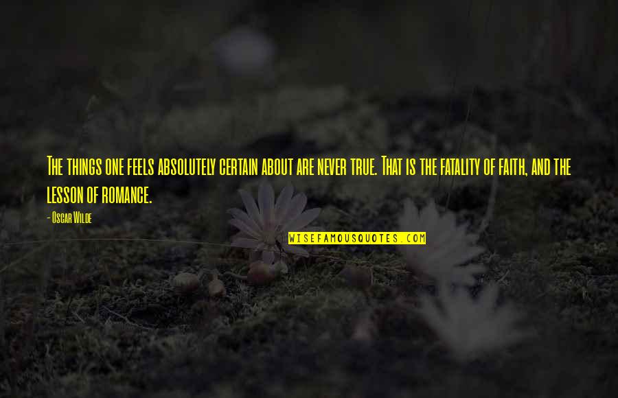 Viciously Loyal Quotes By Oscar Wilde: The things one feels absolutely certain about are Viciously Loyal Quotes By Oscar Wilde: The things one feels absolutely certain about are