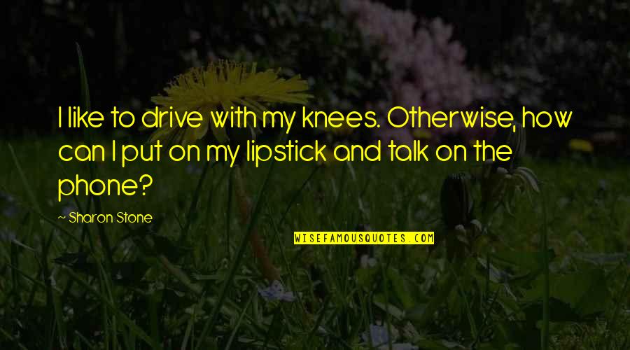 Viciously Synonym Quotes By Sharon Stone: I like to drive with my knees. Otherwise,